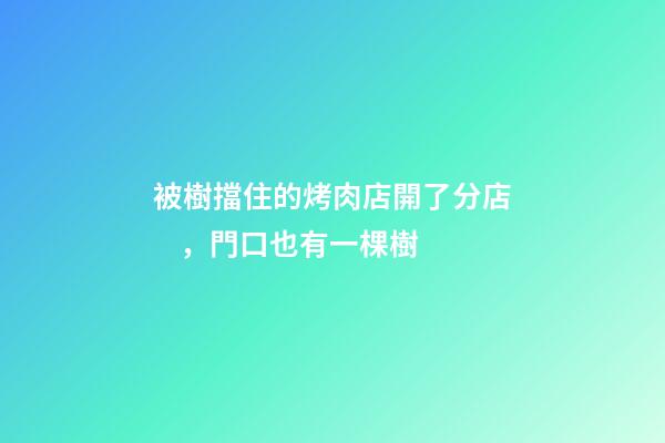 被樹擋住的烤肉店開了分店，門口也有一棵樹